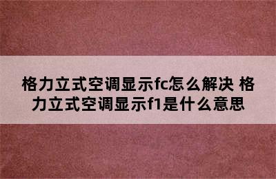 格力立式空调显示fc怎么解决 格力立式空调显示f1是什么意思